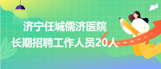 濟(jì)寧任城儒濟(jì)醫(yī)院2023年長(zhǎng)期招聘工作人員20人