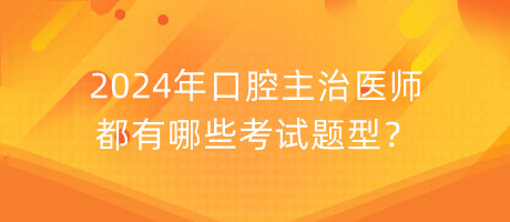 2024年口腔主治醫(yī)師都有哪些考試題型？