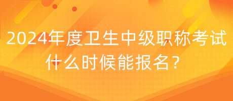 2024年度衛(wèi)生中級(jí)職稱(chēng)考試什么時(shí)候能報(bào)名？