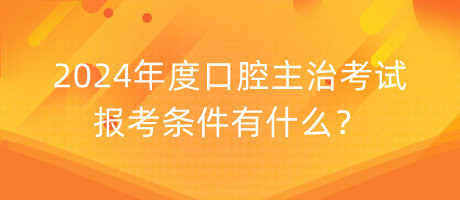 2024年度口腔主治考試報(bào)考條件有什么？