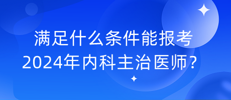 滿足什么條件能報考2024年內科主治醫(yī)師？