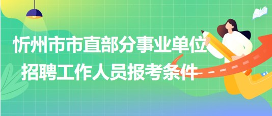 忻州市2023年市直部分事業(yè)單位招聘工作人員報考條件