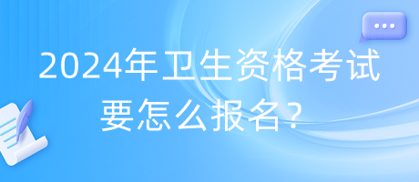 2024年衛(wèi)生資格考試要怎么報名？