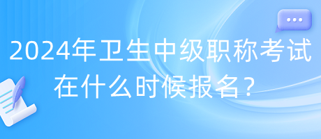 2024年衛(wèi)生中級(jí)職稱(chēng)考試在什么時(shí)候報(bào)名？