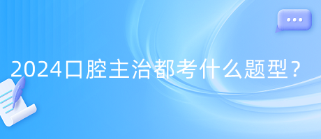 2024年口腔主治都考什么題型？