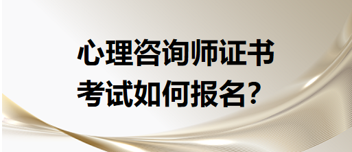 心理咨詢師證書考試如何報名？