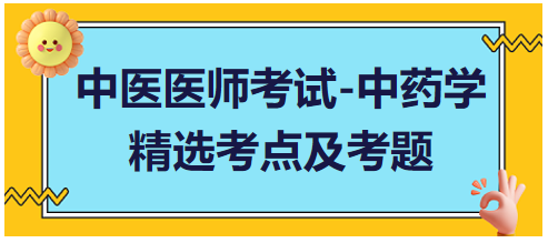 中醫(yī)醫(yī)師考試-中藥學(xué)精選考點(diǎn)及考題5