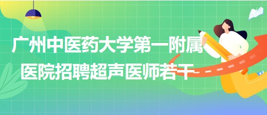 廣州中醫(yī)藥大學(xué)第一附屬醫(yī)院2023年招聘超聲醫(yī)師若干