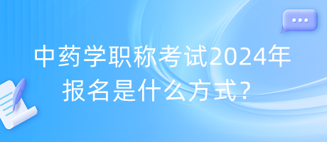 中藥學職稱考試2024年報名是什么方式？