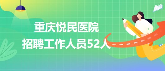 重慶悅民醫(yī)院2023年招聘工作人員52人