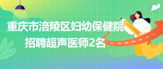 重慶市涪陵區(qū)婦幼保健院2023年招聘超聲醫(yī)師2名