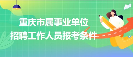 重慶市屬事業(yè)單位2023年第三季度招聘工作人員報(bào)考條件