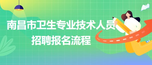 江西省南昌市2023年衛(wèi)生專業(yè)技術人員招聘報名流程