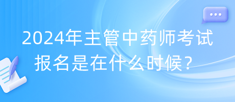 2024年主管中藥師考試報名是在什么時候？