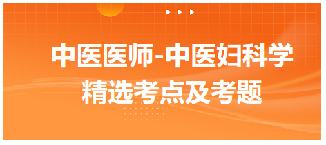 中醫(yī)醫(yī)師-中醫(yī)婦科學(xué)精選考點(diǎn)及考題2