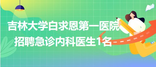 吉林大學白求恩第一醫(yī)院2023年招聘急診內(nèi)科醫(yī)生1名