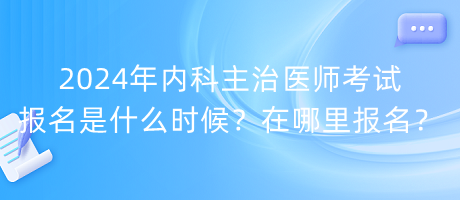 2024年內科主治醫(yī)師考試報名是什么時候？在哪里報名？