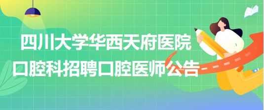 四川大學華西天府醫(yī)院口腔科招聘口腔醫(yī)師公告