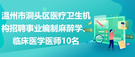 溫州市洞頭區(qū)醫(yī)療衛(wèi)生機構(gòu)招聘事業(yè)編制麻醉學、臨床醫(yī)學醫(yī)師10名