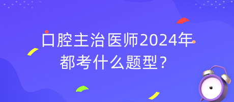 口腔主治醫(yī)師2024年都考什么題型？