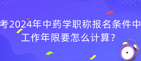 考2024年中藥學(xué)職稱報(bào)名條件中工作年限要怎么計(jì)算？