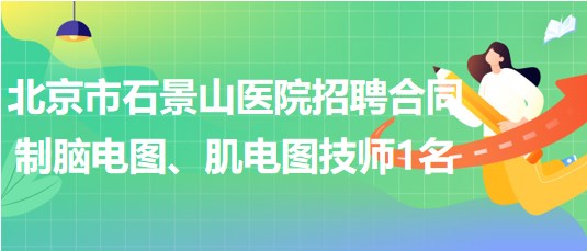 北京市石景山醫(yī)院招聘合同制腦電圖、肌電圖技師1名