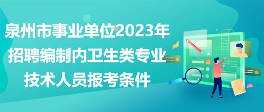 泉州市事業(yè)單位2023年招聘編制內衛(wèi)生類專業(yè)技術人員報考條件