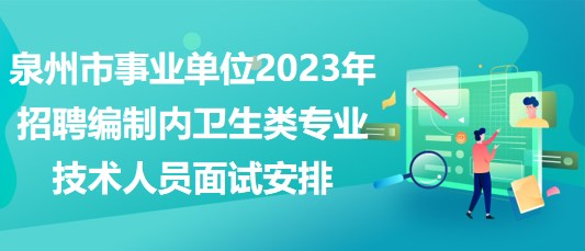 泉州市事業(yè)單位2023年招聘編制內(nèi)衛(wèi)生類專業(yè)技術(shù)人員面試安排