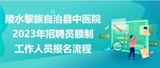 陵水黎族自治縣中醫(yī)院2023年招聘員額制工作人員報(bào)名流程