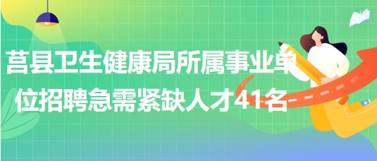 日照市莒縣衛(wèi)生健康局所屬事業(yè)單位招聘急需緊缺人才41名