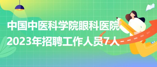 中國(guó)中醫(yī)科學(xué)院眼科醫(yī)院2023年招聘工作人員7人