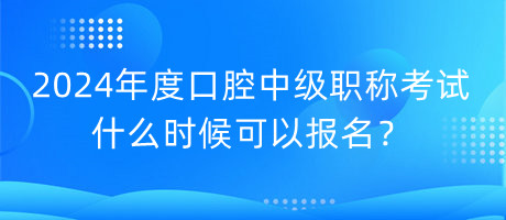 2024年度口腔中級(jí)職稱考試什么時(shí)候可以報(bào)名？