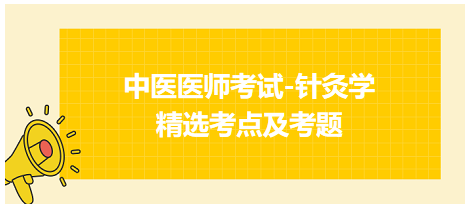 中醫(yī)醫(yī)師-針灸學(xué)常考點(diǎn)及習(xí)題5