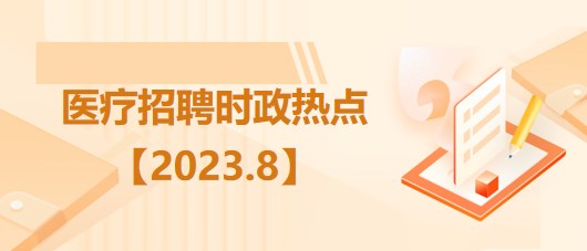 醫(yī)療衛(wèi)生招聘時(shí)事政治：2023年8月時(shí)政熱點(diǎn)匯總