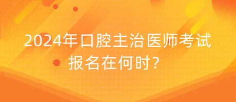 2024年口腔主治醫(yī)師考試報名在何時？