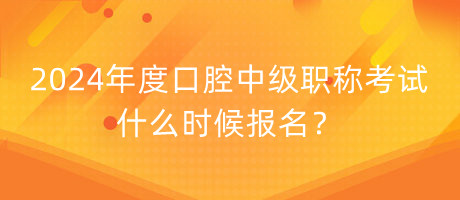 2024年度口腔中級職稱考試什么時候報名？