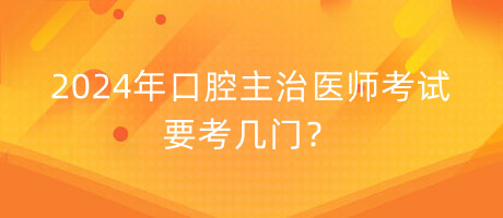 2024年口腔主治醫(yī)師考試要考幾門？