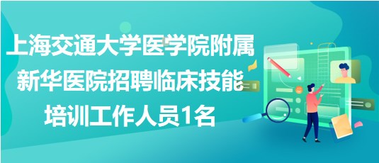 上海交通大學醫(yī)學院附屬新華醫(yī)院招聘臨床技能培訓工作人員1名