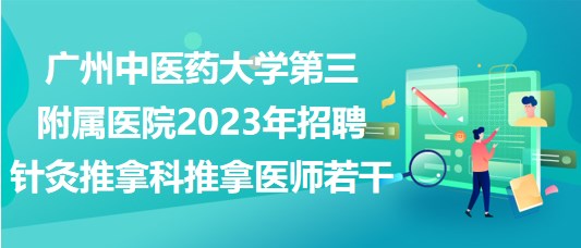 廣州中醫(yī)藥大學第三附屬醫(yī)院2023年招聘針灸推拿科推拿醫(yī)師若干