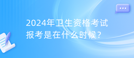 2024年衛(wèi)生資格考試報(bào)考是在什么時(shí)候？