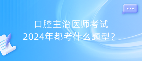 口腔主治醫(yī)師考試2024年都考什么題型？