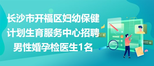 長沙市開福區(qū)婦幼保健計(jì)劃生育服務(wù)中心招聘男性婚孕檢醫(yī)生1名