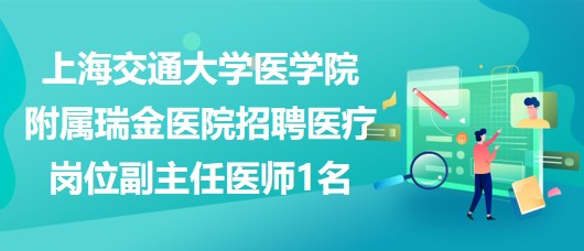 上海交通大學醫(yī)學院附屬瑞金醫(yī)院招聘醫(yī)療崗位副主任醫(yī)師1名