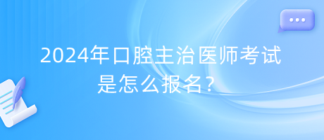 2024年口腔主治醫(yī)師考試是怎么報(bào)名？