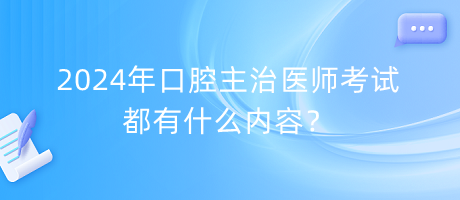 2024年口腔主治醫(yī)師考試都有什么內(nèi)容？