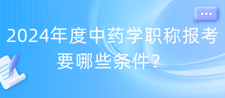 2024年度中藥學(xué)職稱報考要哪些條件？