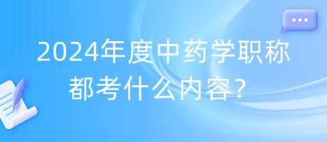 2024年度中藥學(xué)職稱都考什么內(nèi)容？