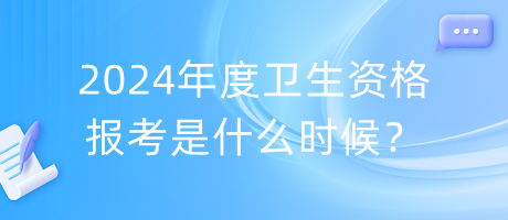 2024年度衛(wèi)生資格報(bào)考是什么時(shí)候？