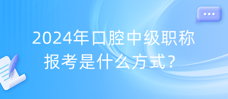 2024年口腔中級職稱報考是什么方式？