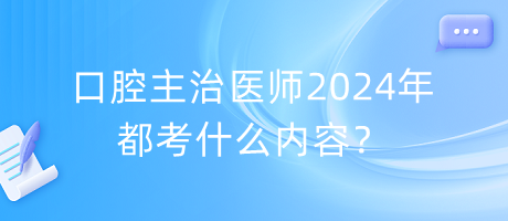 口腔主治醫(yī)師2024年都考什么內(nèi)容？